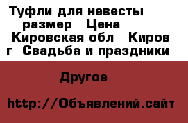 Туфли для невесты 38-39 размер › Цена ­ 300 - Кировская обл., Киров г. Свадьба и праздники » Другое   